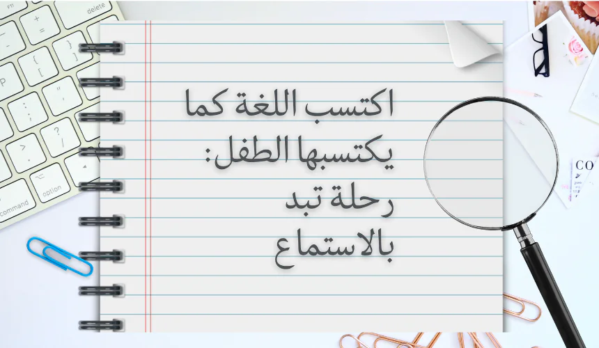 اكتسب اللغة كما يكتسبها الطفل: رحلة تبدأ بالاستماع